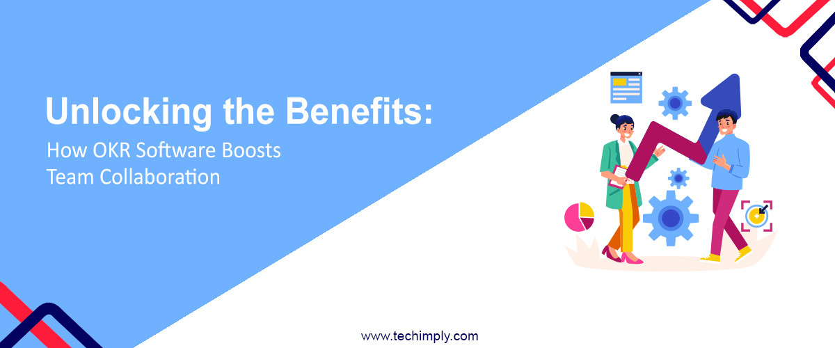Unlocking the Benefits : How OKR Software Boosts Team Collaboration